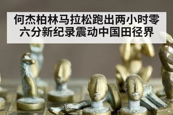 何杰柏林马拉松跑出两小时零六分新纪录震动中国田径界