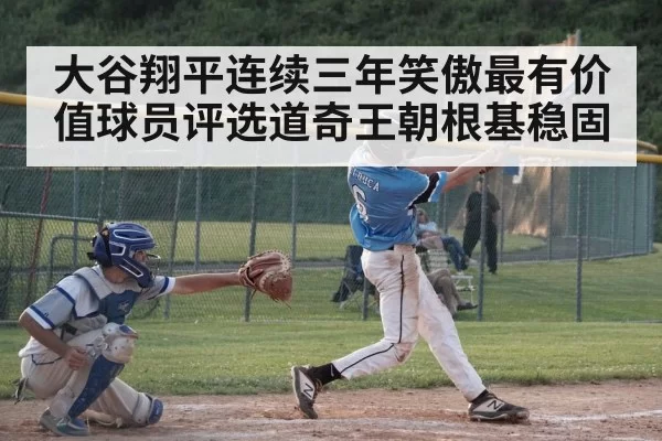 大谷翔平连续三年笑傲最有价值球员评选道奇王朝根基稳固
