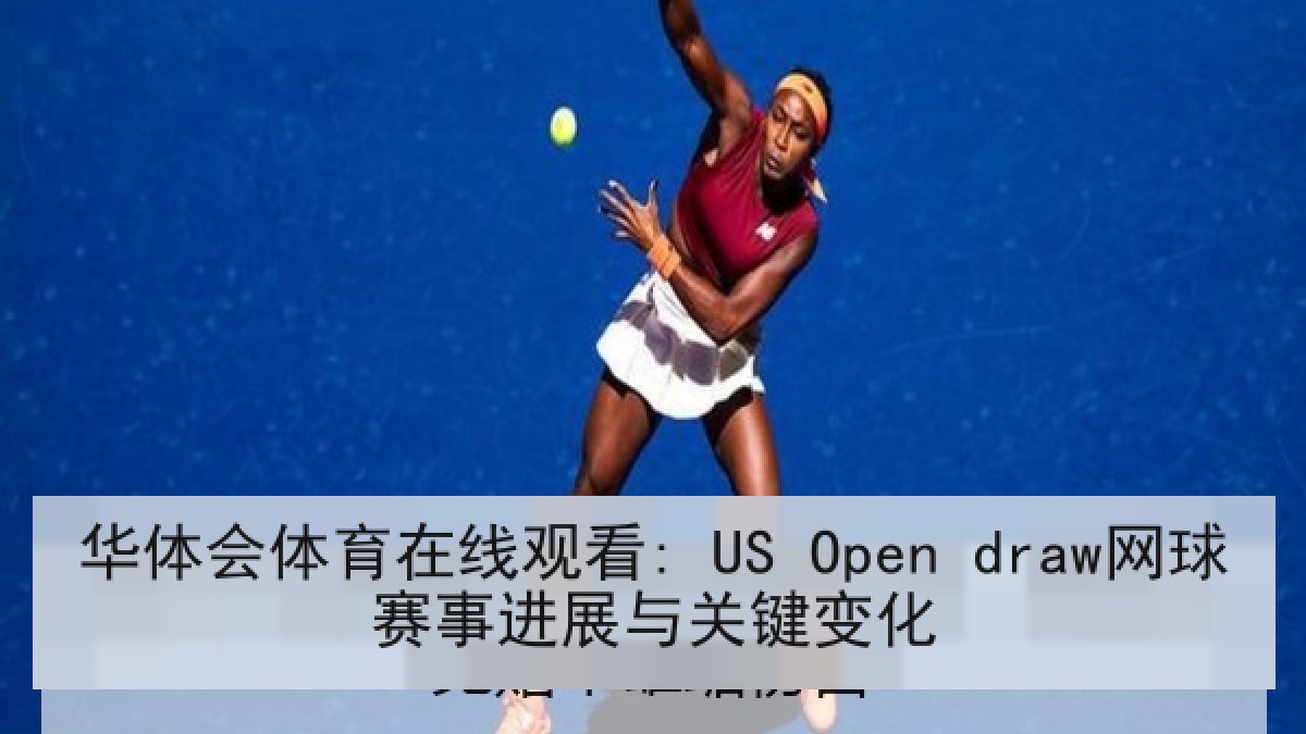 华体会体育在线观看: US Open draw网球赛事进展与关键变化