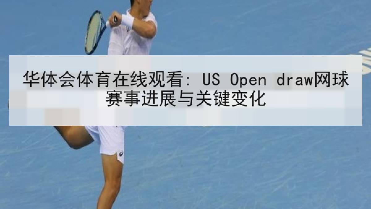 华体会体育在线观看: US Open draw网球赛事进展与关键变化