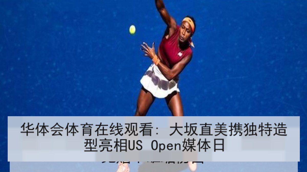 华体会体育在线观看: 大坂直美携独特造型亮相US Open媒体日